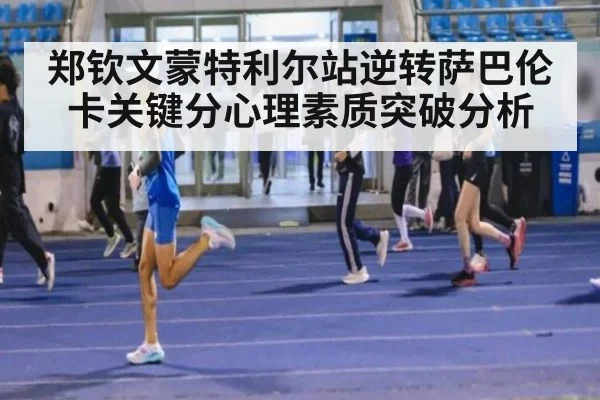 郑钦文蒙特利尔站逆转萨巴伦卡关键分心理素质突破分析