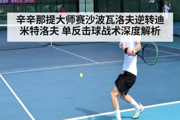 辛辛那提大师赛沙波瓦洛夫逆转迪米特洛夫 单反击球战术深度解析