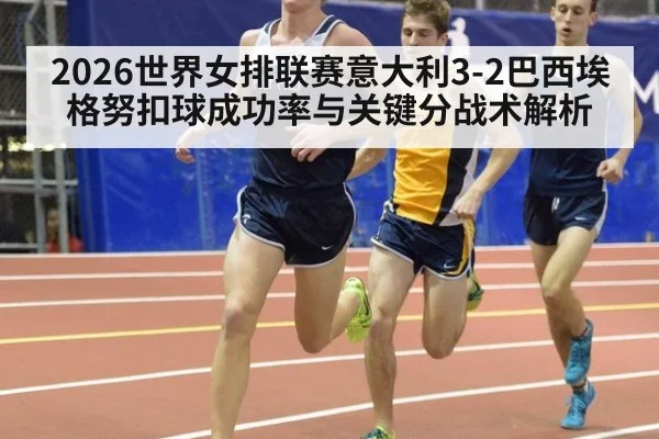 2026世界女排联赛意大利3-2巴西埃格努扣球成功率与关键分战术解析